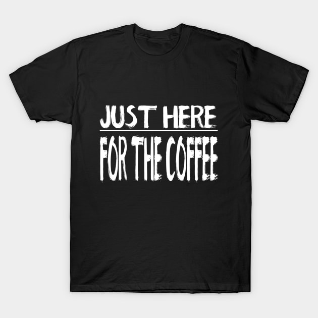 Just Here For The Coffee T-Shirt by marktwain7